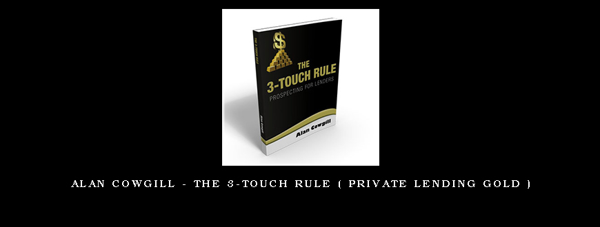 Alan Cowgill – The 3-Touch Rule ( Private Lending GOLD )