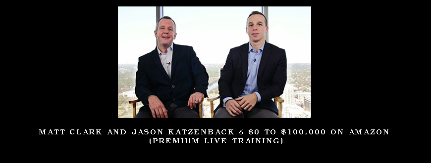 Matt Clark and Jason Katzenback – $0 to $100,000 on Amazon (Premium Live Training)