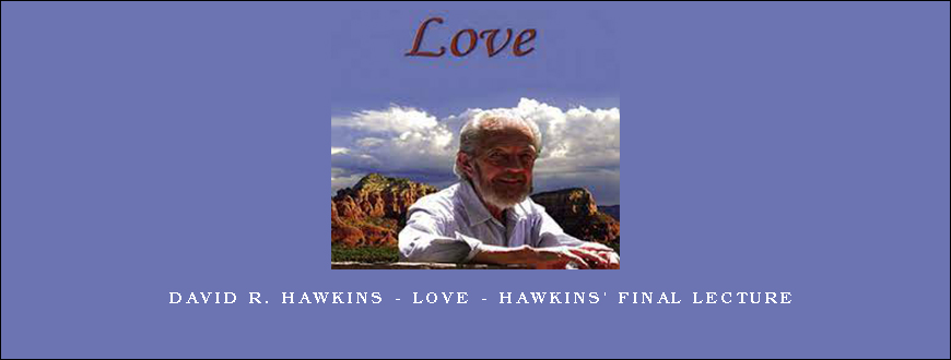 David R. Hawkins – Love – Hawkins’ Final Lecture
