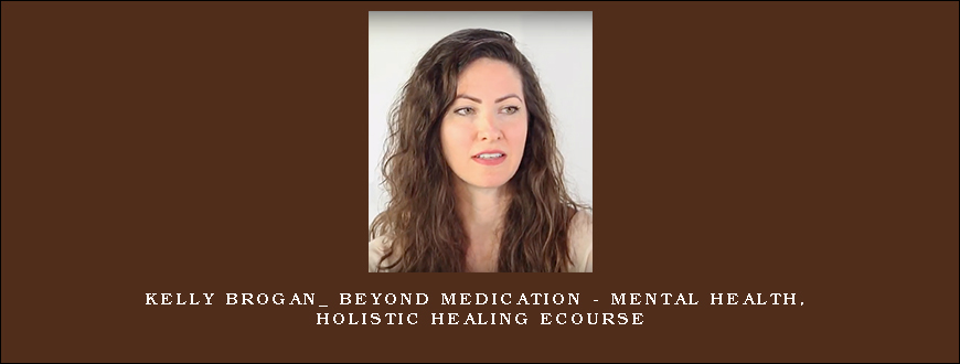 Kelly Brogan_ Beyond Medication – Mental Health, Holistic Healing eCourse