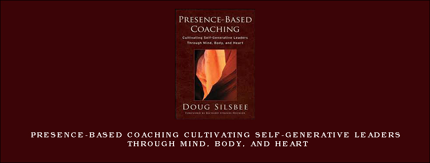 Presence-Based Coaching Cultivating Self-Generative Leaders Through Mind, Body, and Heart