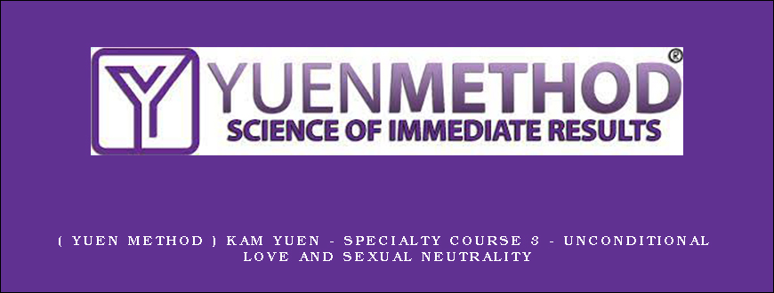( Yuen Method ) Kam Yuen – Specialty Course 3 – Unconditional Love and Sexual Neutrality