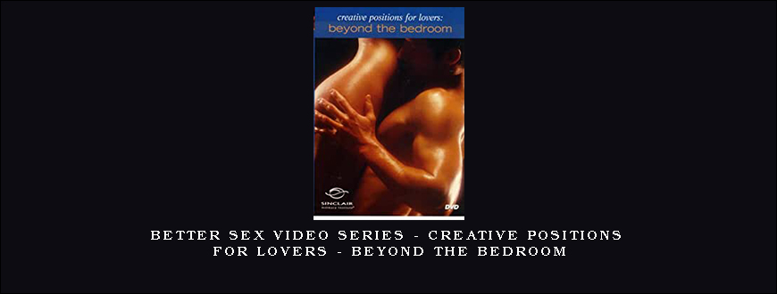 Better Sex Video Series – Creative Positions For Lovers – Beyond The Bedroom