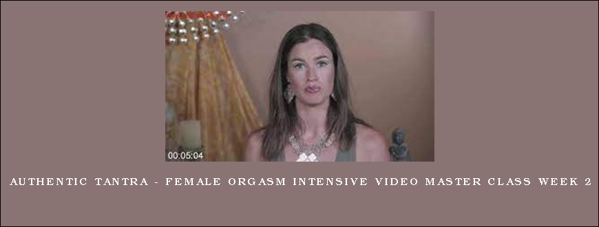 Authentic Tantra – Female Orgasm Intensive Video Master Class Week 2