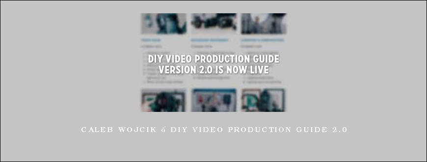 Caleb Wojcik – DIY Video Production Guide 2.0