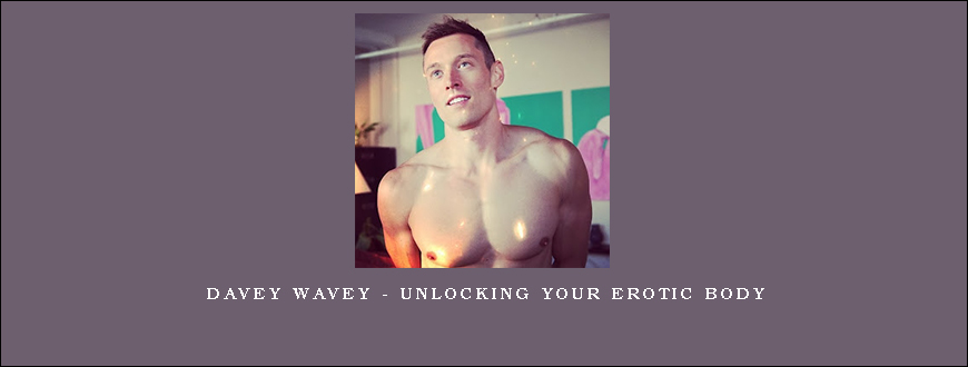 Davey Wavey – Unlocking Your Erotic Body