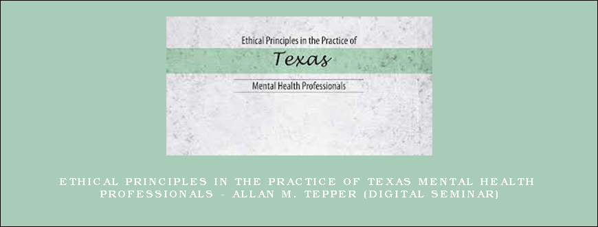 Ethical Principles in the Practice of Texas Mental Health Professionals – ALLAN M. TEPPER (Digital Seminar)