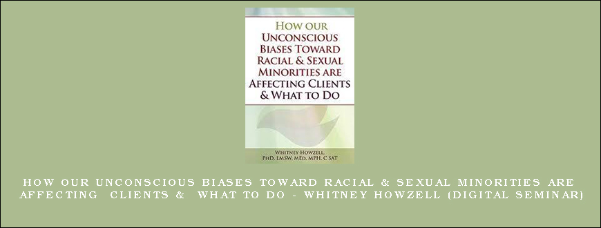 How our Unconscious Biases Toward Racial & Sexual Minorities are Affecting Clients & What to Do – WHITNEY HOWZELL (Digital Seminar)