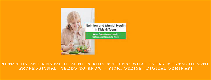 Nutrition and Mental Health in Kids & Teens What Every Mental Health Professional Needs to Know – VICKI STEINE (Digital Seminar)