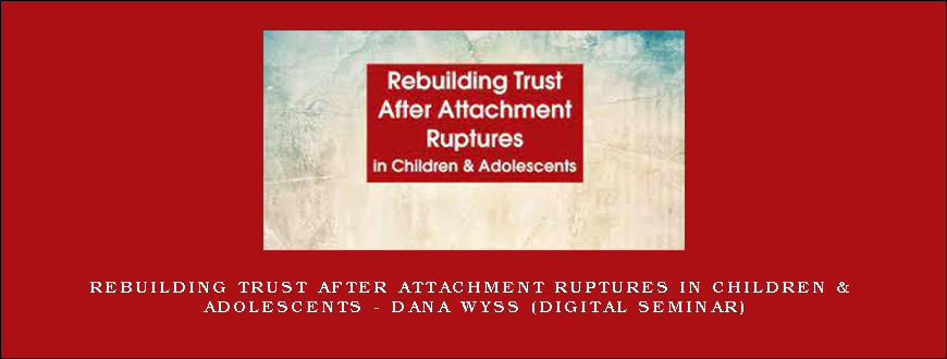 Rebuilding Trust After Attachment Ruptures in Children & Adolescents – DANA WYSS (Digital Seminar)