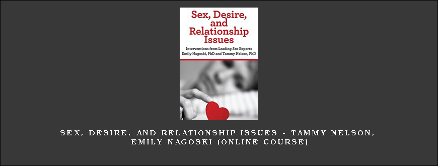 Sex, Desire, and Relationship Issues – TAMMY NELSON, EMILY NAGOSKI (Online Course)