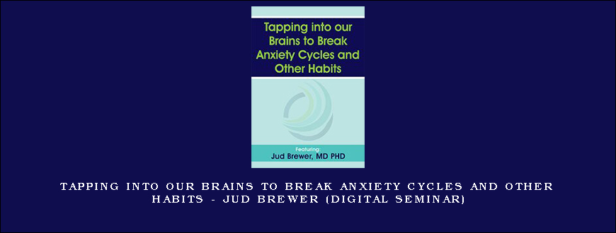 Tapping into our Brains to Break Anxiety Cycles and Other Habits – JUD BREWER (Digital Seminar)