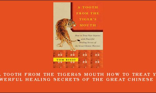Tom Bisio – A Tooth from the Tiger’s Mouth How to Treat Your Injuries with Powerful Healing Secrets of the Great Chinese Warrior