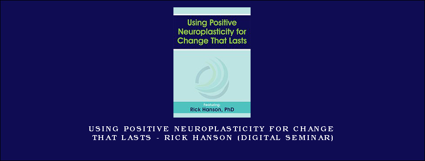 Using Positive Neuroplasticity for Change That Lasts – RICK HANSON (Digital Seminar)