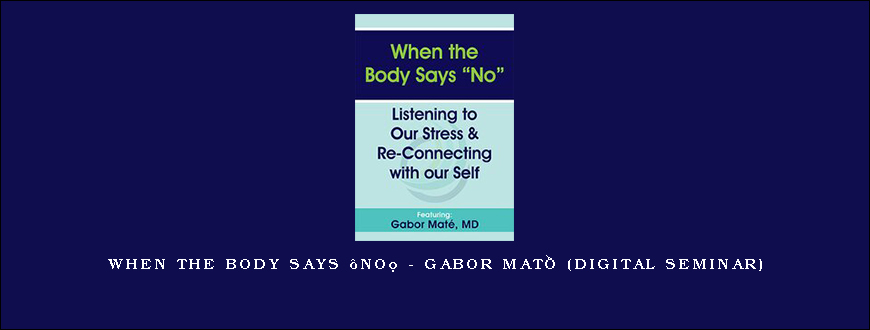 When the Body Says “No” – GABOR MATÉ (Digital Seminar)