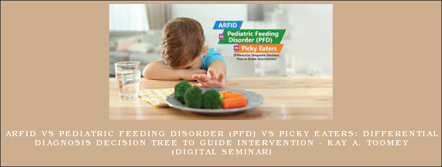 ARFID vs Pediatric Feeding Disorder (PFD) vs Picky Eaters Differential Diagnosis Decision Tree to Guide Intervention – KAY A. TOOMEY (Digital Seminar)