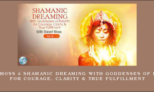 Robert Moss – Shamanic Dreaming With Goddesses of Rebirth for Courage, Clarity & True Fulfillment