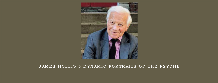 James Hollis – Dynamic Portraits of the Psyche