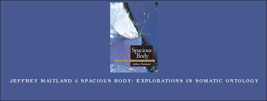 Jeffrey Maitland – Spacious Body Explorations in Somatic Ontology