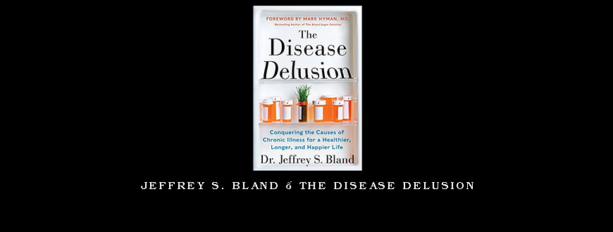 Jeffrey S. Bland – The Disease Delusion
